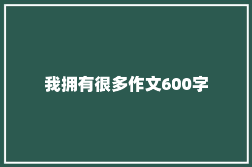 我拥有很多作文600字