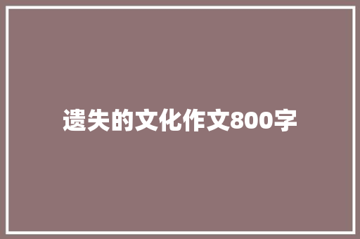 遗失的文化作文800字