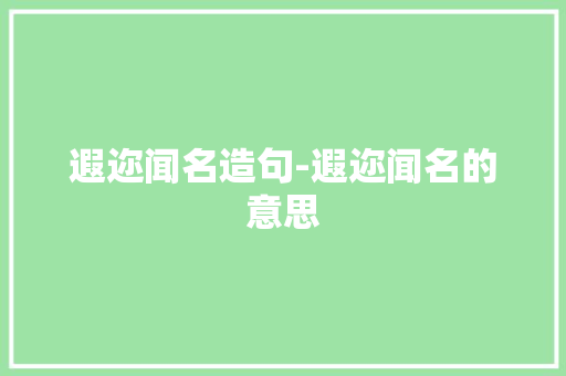 遐迩闻名造句-遐迩闻名的意思