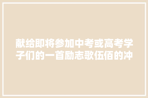 献给即将参加中考或高考学子们的一首励志歌伍佰的冲冲冲 休闲娱乐