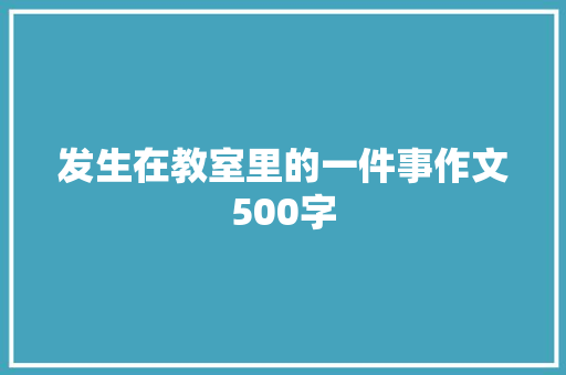 发生在教室里的一件事作文500字
