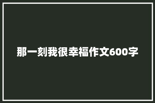 那一刻我很幸福作文600字