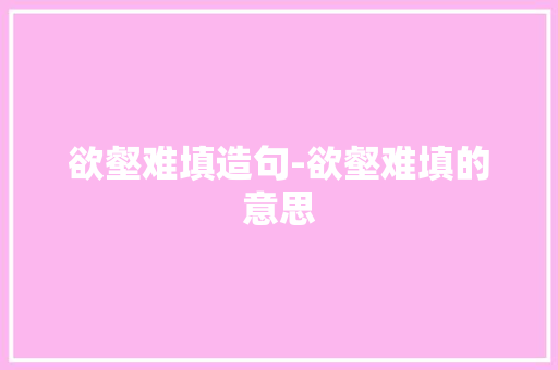 欲壑难填造句-欲壑难填的意思
