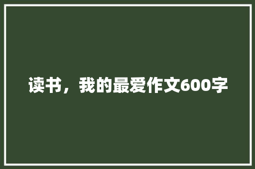 读书，我的最爱作文600字
