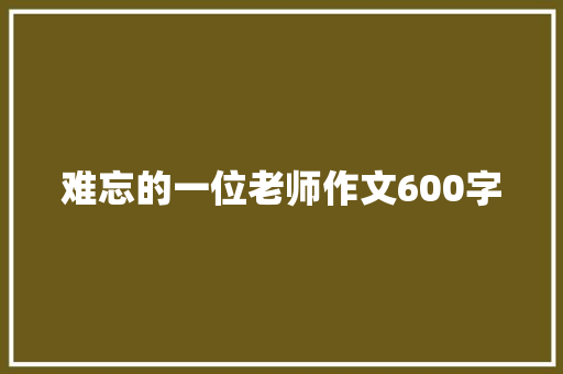 难忘的一位老师作文600字 知识百科