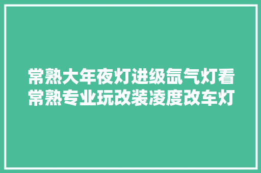 常熟大年夜灯进级氙气灯看常熟专业玩改装凌度改车灯