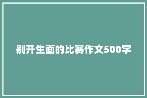 别开生面的比赛作文500字