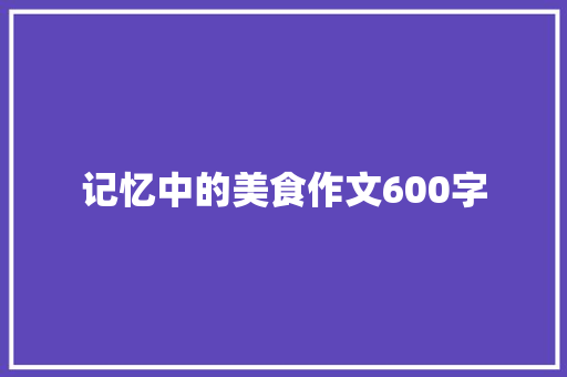 记忆中的美食作文600字