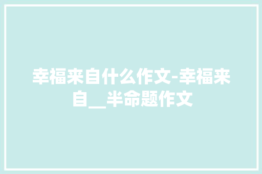 幸福来自什么作文-幸福来自__半命题作文 知识百科