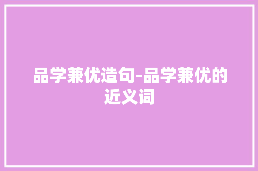 品学兼优造句-品学兼优的近义词