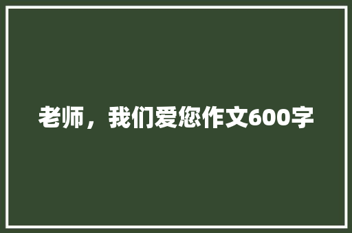 老师，我们爱您作文600字
