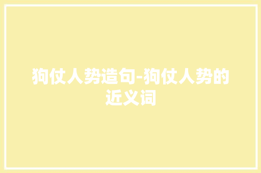 狗仗人势造句-狗仗人势的近义词