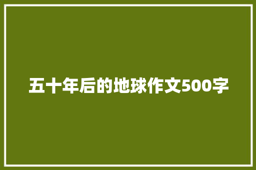 五十年后的地球作文500字