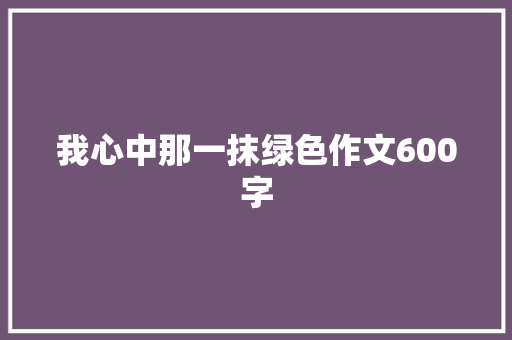 我心中那一抹绿色作文600字 知识百科