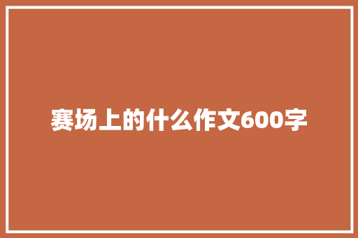 赛场上的什么作文600字 知识百科