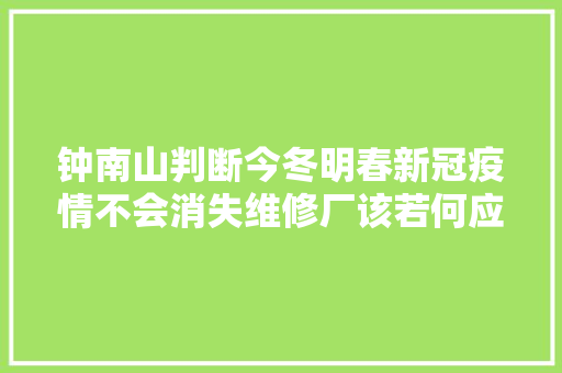 钟南山判断今冬明春新冠疫情不会消失维修厂该若何应对