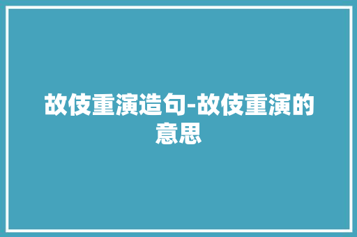 故伎重演造句-故伎重演的意思
