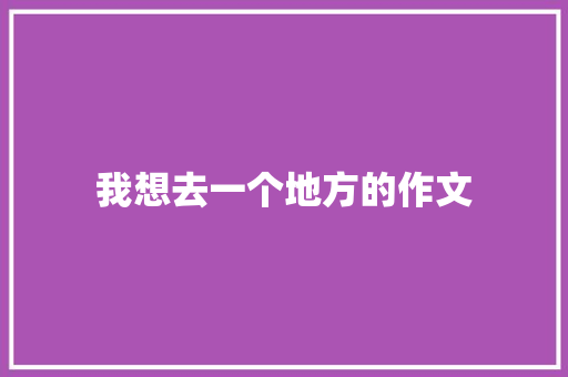 我想去一个地方的作文