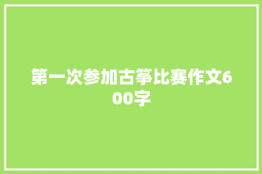 第一次参加古筝比赛作文600字