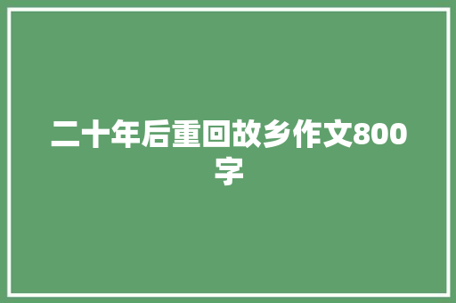 二十年后重回故乡作文800字