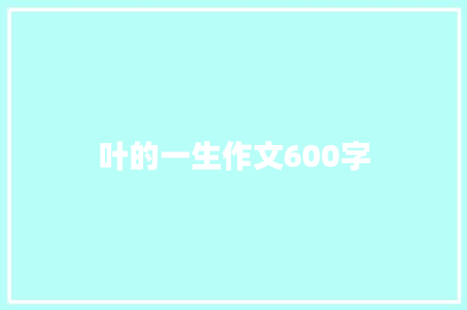 叶的一生作文600字 知识百科