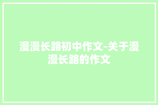 漫漫长路初中作文-关于漫漫长路的作文
