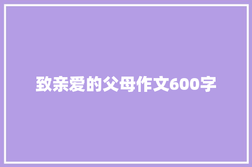 致亲爱的父母作文600字