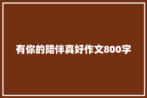 有你的陪伴真好作文800字