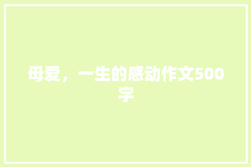 母爱，一生的感动作文500字 知识百科