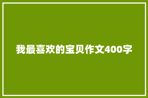 我最喜欢的宝贝作文400字