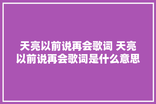 天亮以前说再会歌词 天亮以前说再会歌词是什么意思