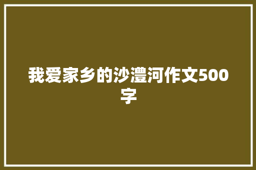 我爱家乡的沙澧河作文500字