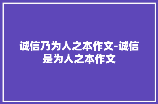 诚信乃为人之本作文-诚信是为人之本作文