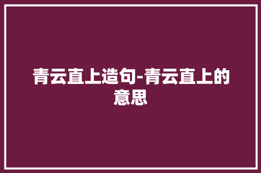 青云直上造句-青云直上的意思