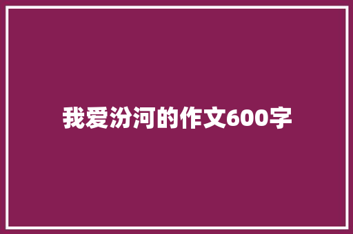 我爱汾河的作文600字