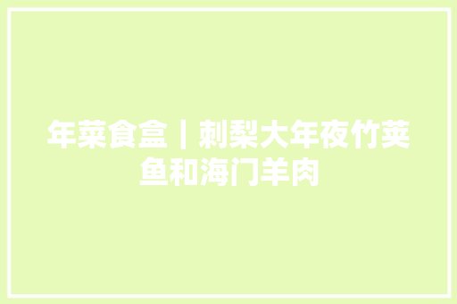 年菜食盒｜刺梨大年夜竹荚鱼和海门羊肉 汽车知识