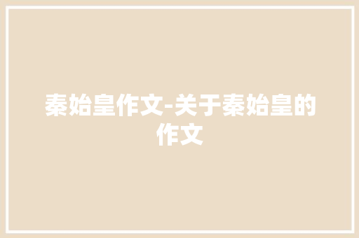秦始皇作文-关于秦始皇的作文