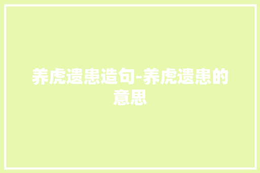 养虎遗患造句-养虎遗患的意思