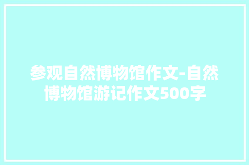 参观自然博物馆作文-自然博物馆游记作文500字