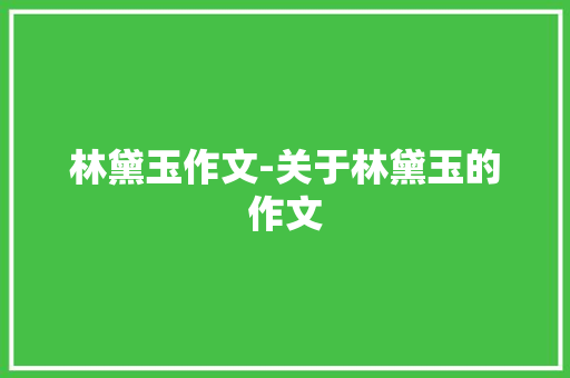 林黛玉作文-关于林黛玉的作文