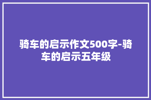 骑车的启示作文500字-骑车的启示五年级
