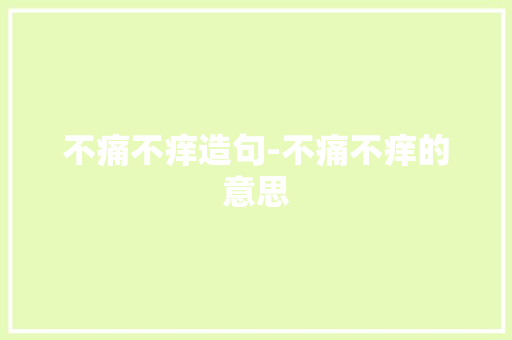 不痛不痒造句-不痛不痒的意思