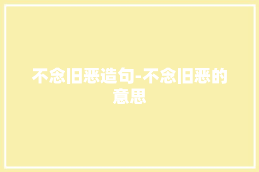 不念旧恶造句-不念旧恶的意思