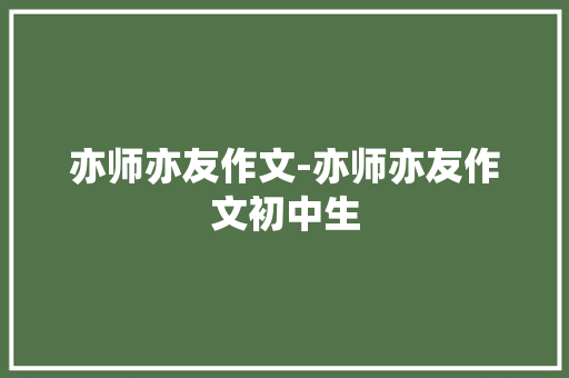 亦师亦友作文-亦师亦友作文初中生