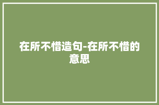 在所不惜造句-在所不惜的意思