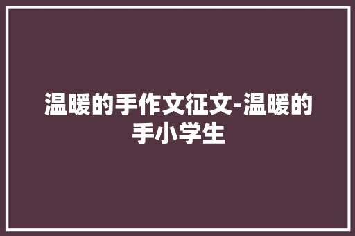 温暖的手作文征文-温暖的手小学生