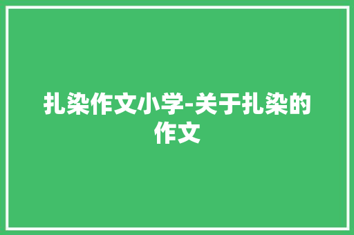 扎染作文小学-关于扎染的作文