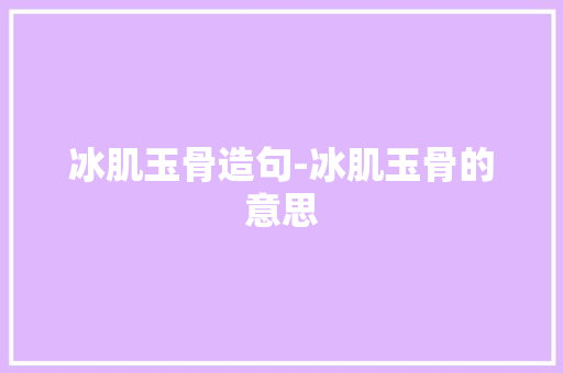 冰肌玉骨造句-冰肌玉骨的意思