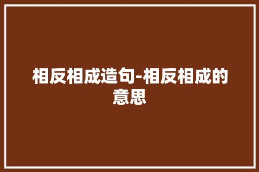 相反相成造句-相反相成的意思