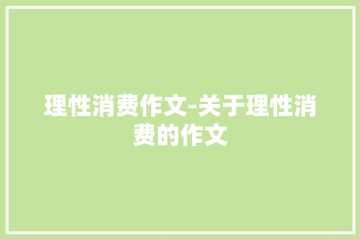 理性消费作文-关于理性消费的作文